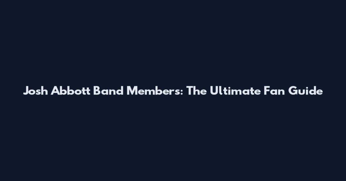 Josh Abbott Band Members: The Ultimate Fan Guide