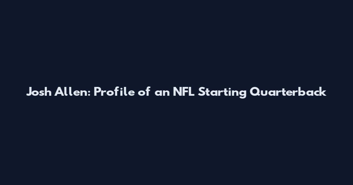 Josh Allen: Profile of an NFL Starting Quarterback