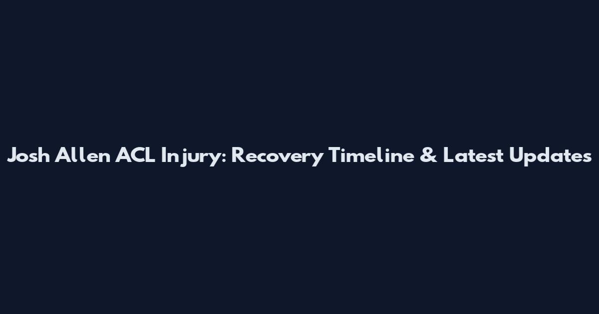 Josh Allen ACL Injury: Recovery Timeline & Latest Updates