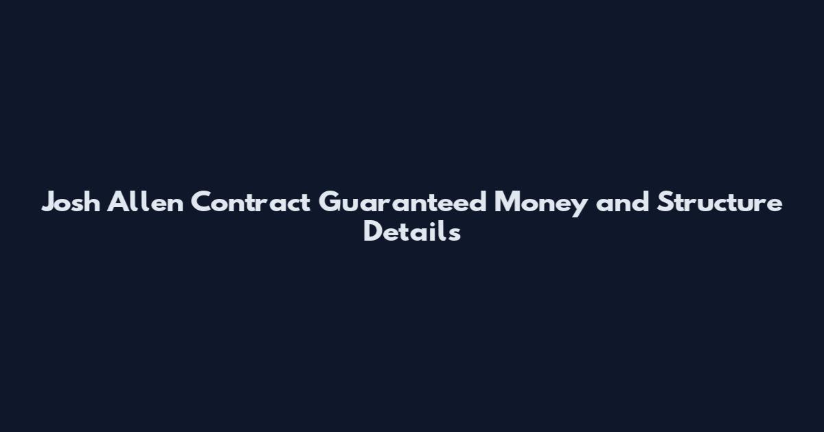 Josh Allen Contract Guaranteed Money and Structure Details