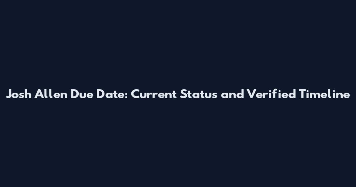 Josh Allen Due Date: Current Status and Verified Timeline