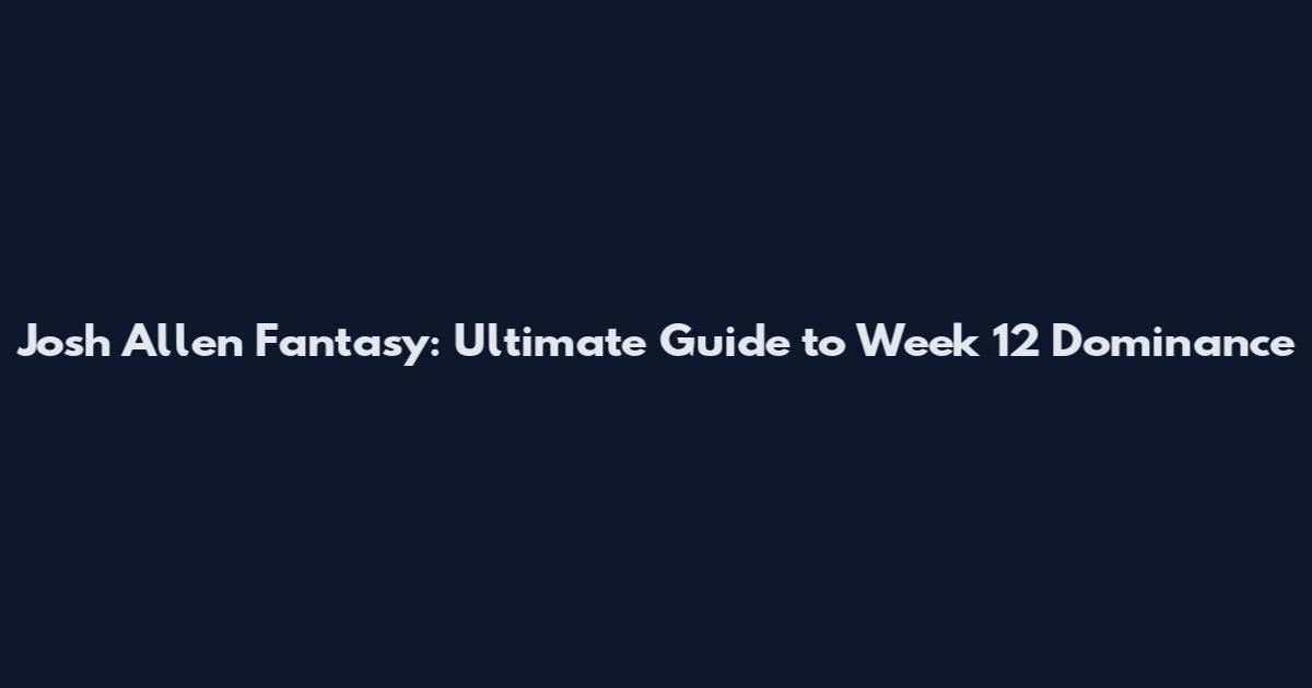 Josh Allen Fantasy: Ultimate Guide to Week 12 Dominance