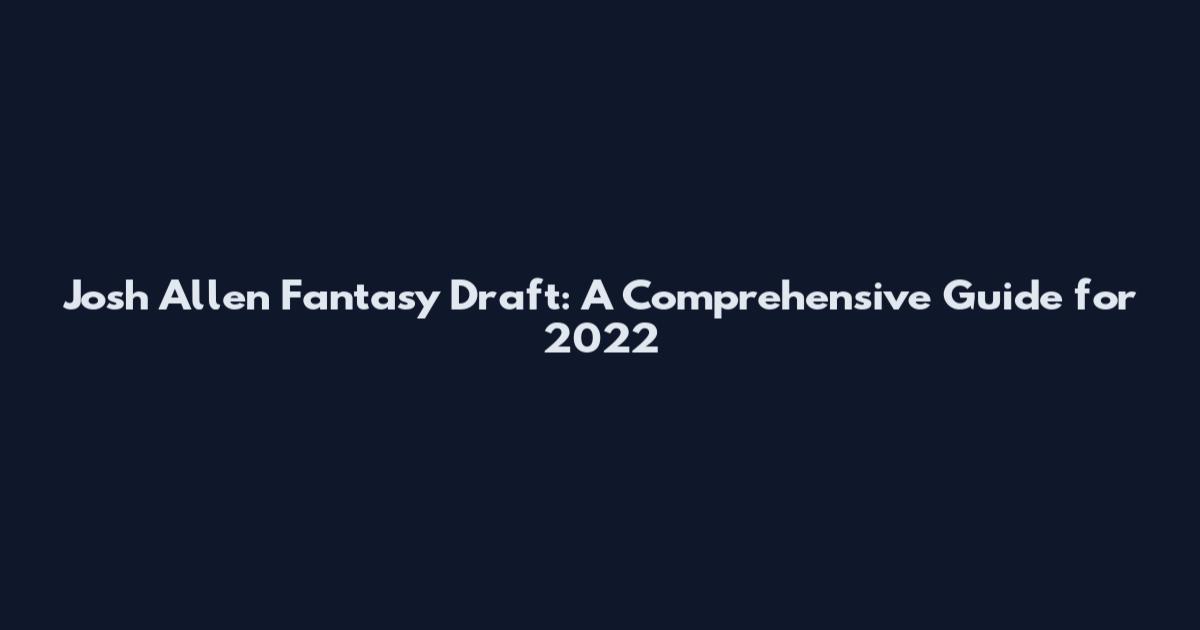 Josh Allen Fantasy Draft: A Comprehensive Guide for 2022
