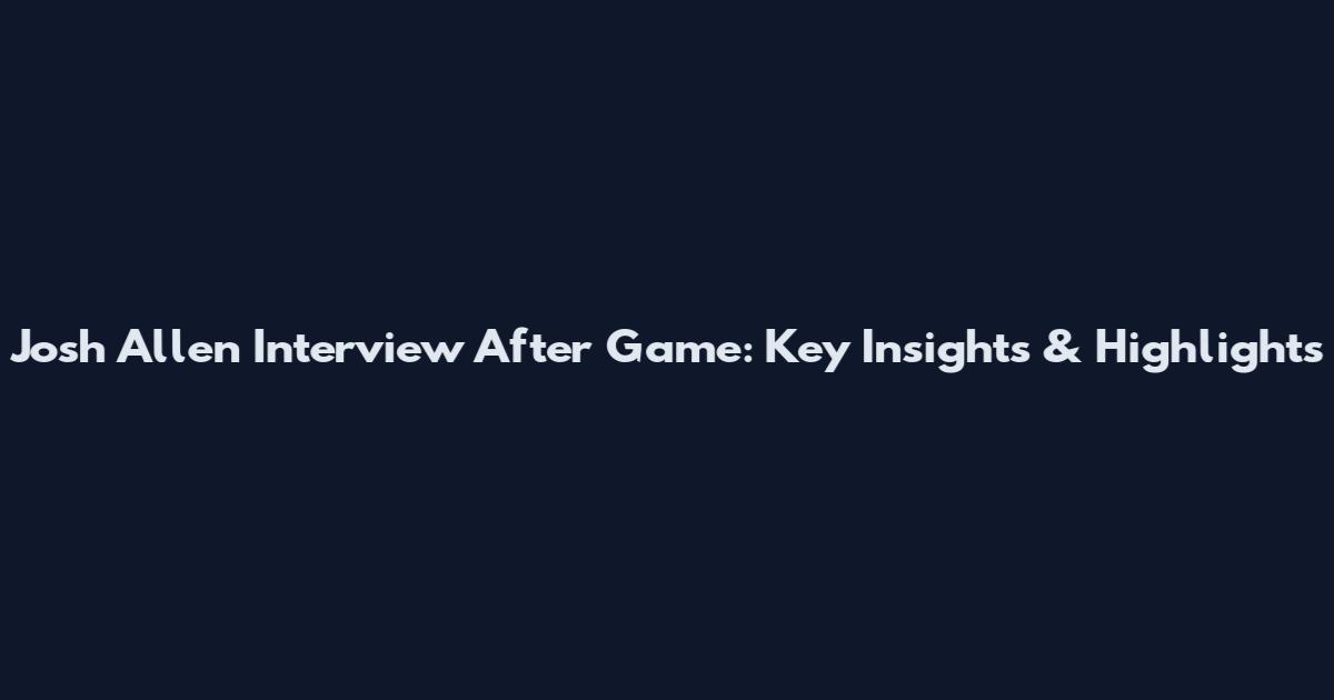 Josh Allen Interview After Game: Key Insights & Highlights