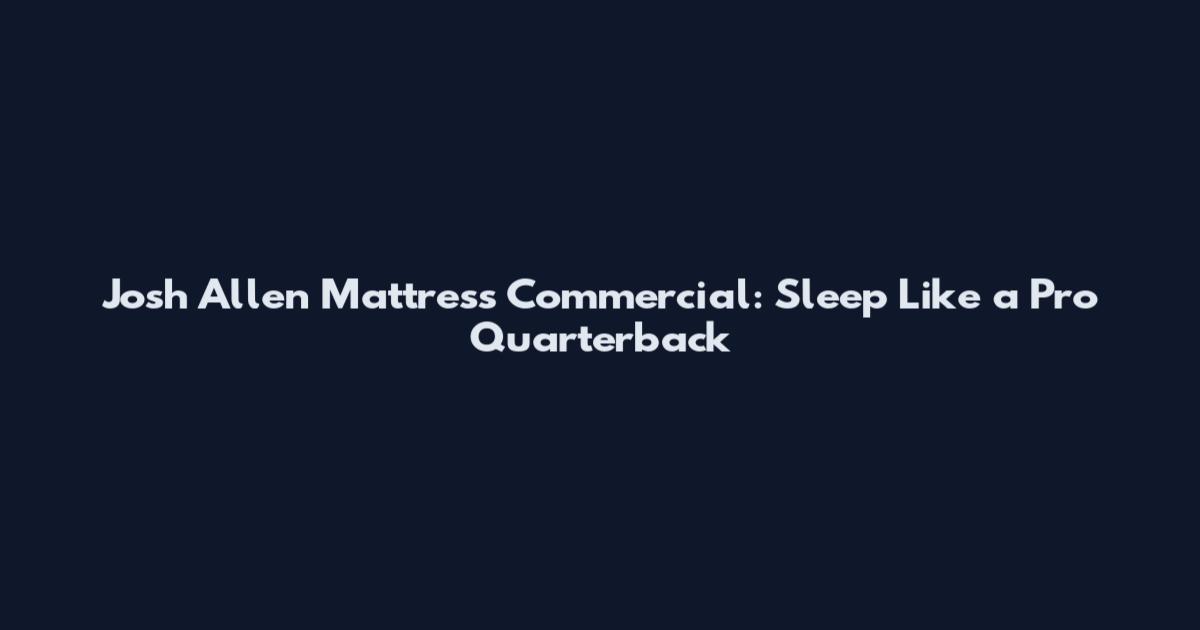 Josh Allen Mattress Commercial: Sleep Like a Pro Quarterback