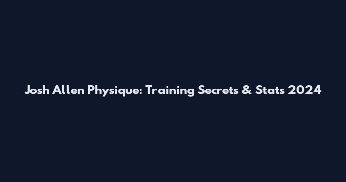 Josh Allen Physique: Training Secrets & Stats 2024