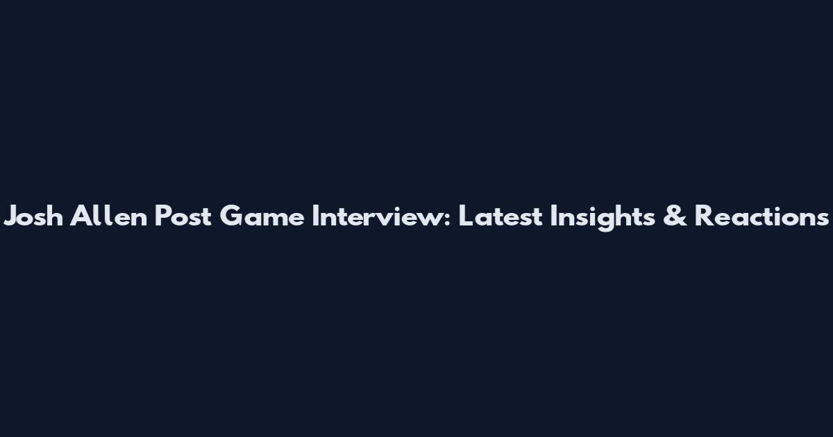 Josh Allen Post Game Interview: Latest Insights & Reactions