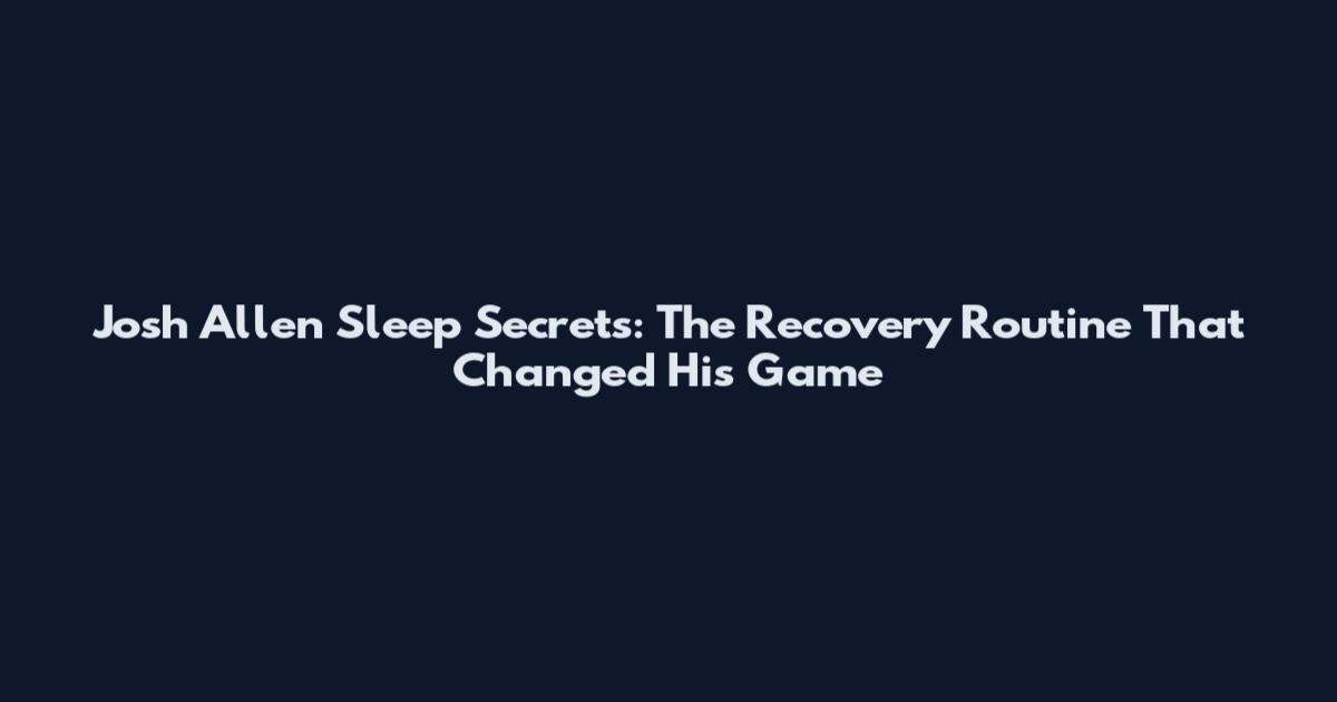 Josh Allen Sleep Secrets: The Recovery Routine That Changed His Game