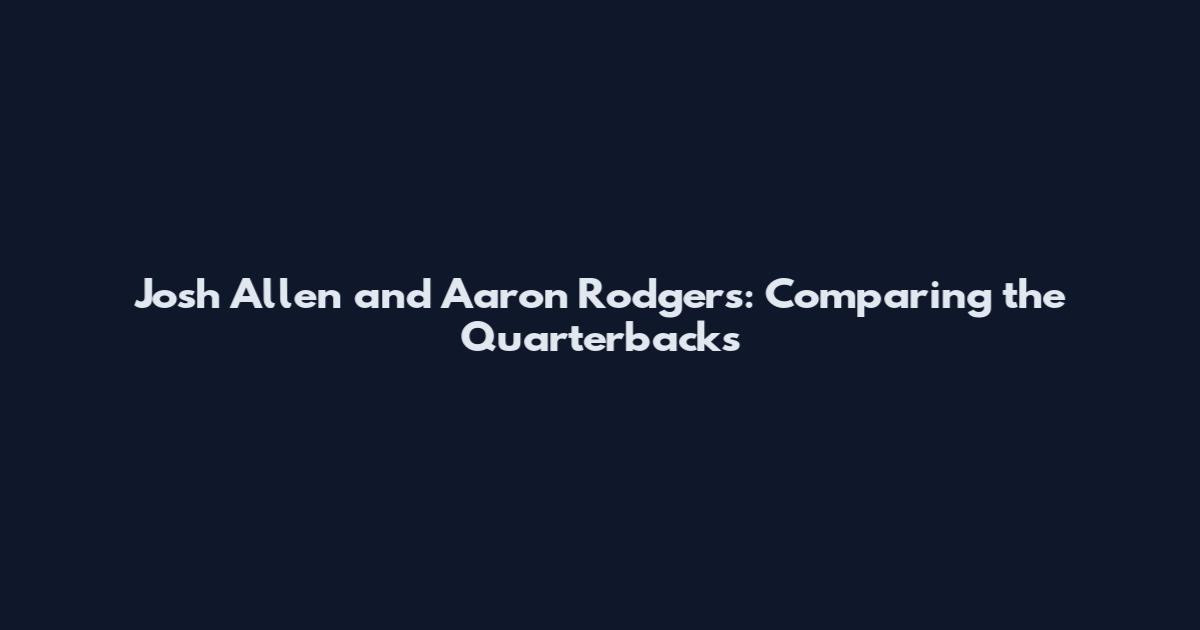 Josh Allen and Aaron Rodgers: Comparing the Quarterbacks