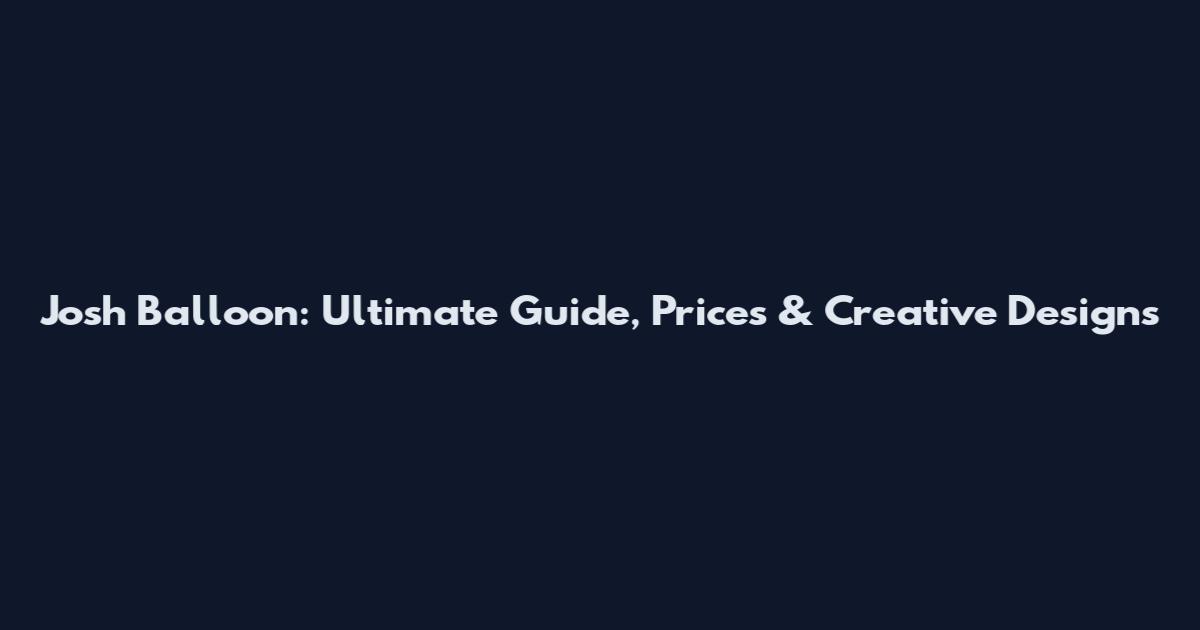 Josh Balloon: Ultimate Guide, Prices & Creative Designs