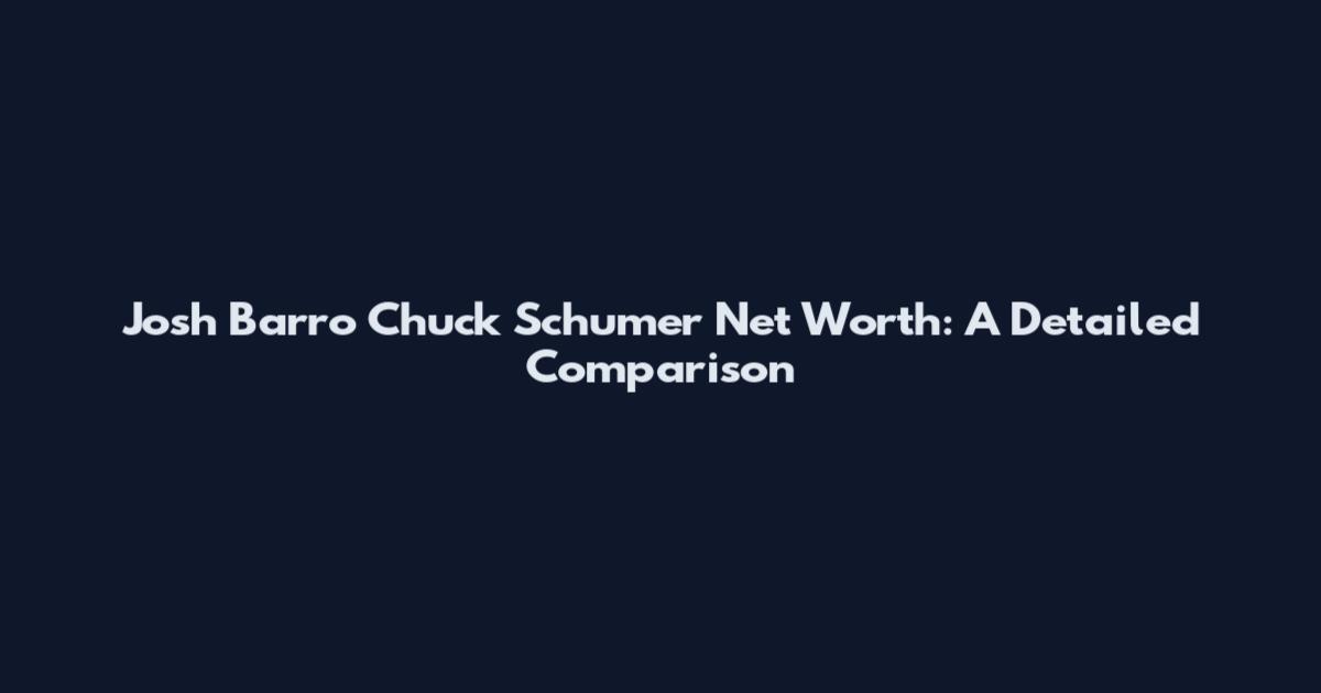 Josh Barro Chuck Schumer Net Worth: A Detailed Comparison