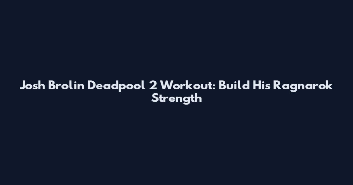 Josh Brolin Deadpool 2 Workout: Build His Ragnarok Strength