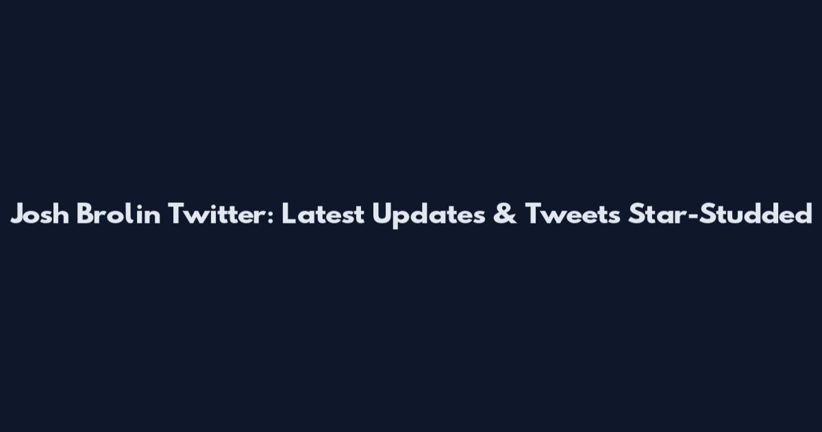 Josh Brolin Twitter: Latest Updates & Tweets Star-Studded