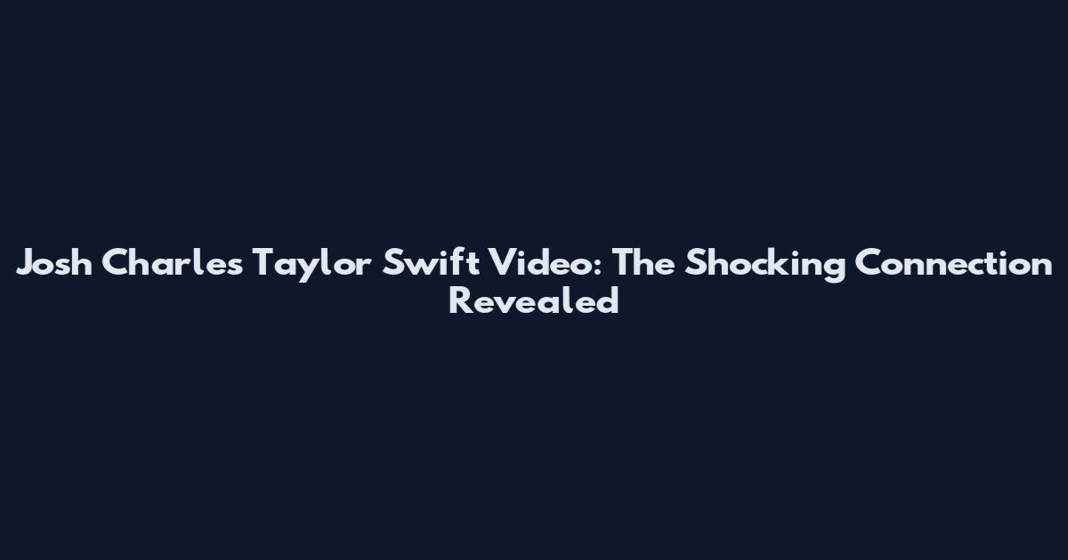 Josh Charles Taylor Swift Video: The Shocking Connection Revealed