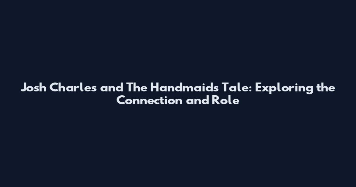 Josh Charles and The Handmaid's Tale: Exploring the Connection and Role