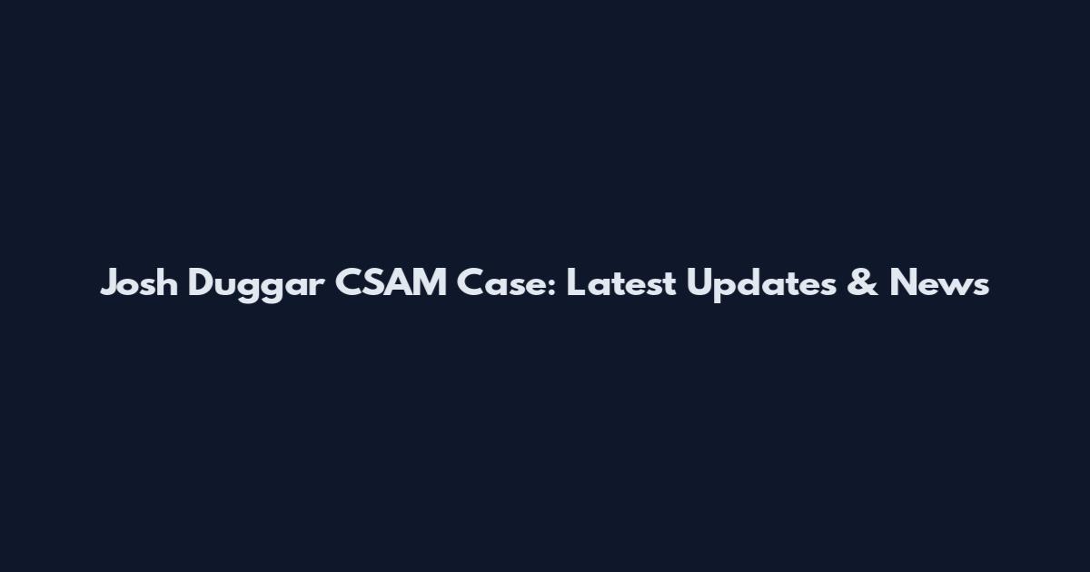 Josh Duggar CSAM Case: Latest Updates & News