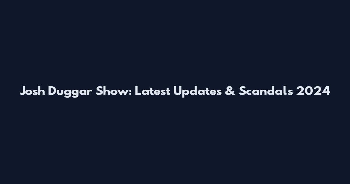 Josh Duggar Show: Latest Updates & Scandals 2024
