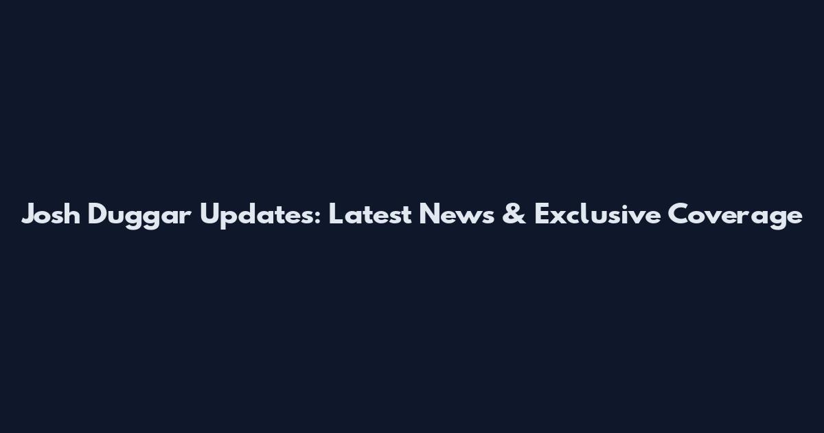 Josh Duggar Updates: Latest News & Exclusive Coverage