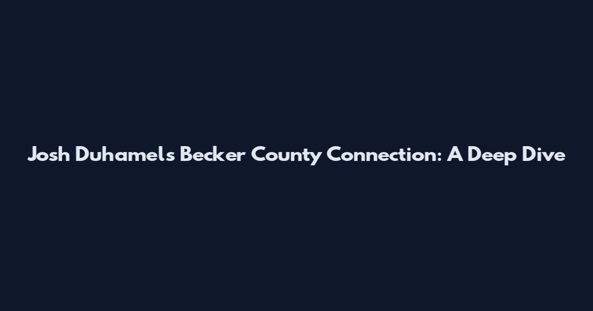 Josh Duhamel's Becker County Connection: A Deep Dive