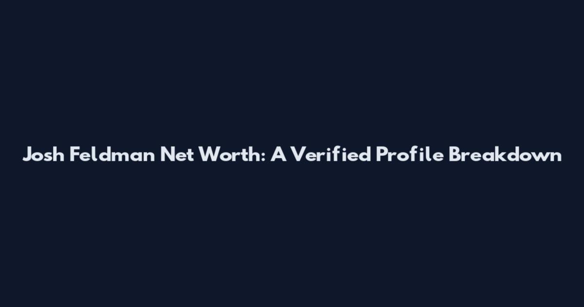 Josh Feldman Net Worth: A Verified Profile Breakdown