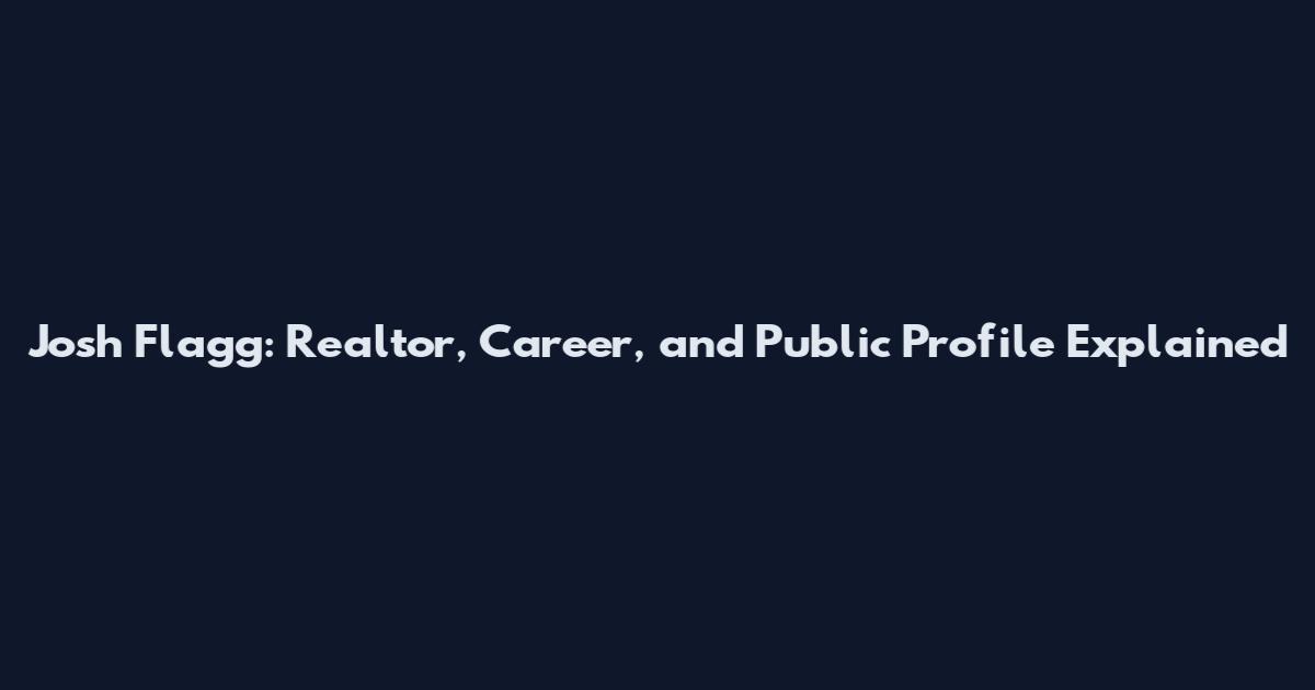 Josh Flagg: Realtor, Career, and Public Profile Explained