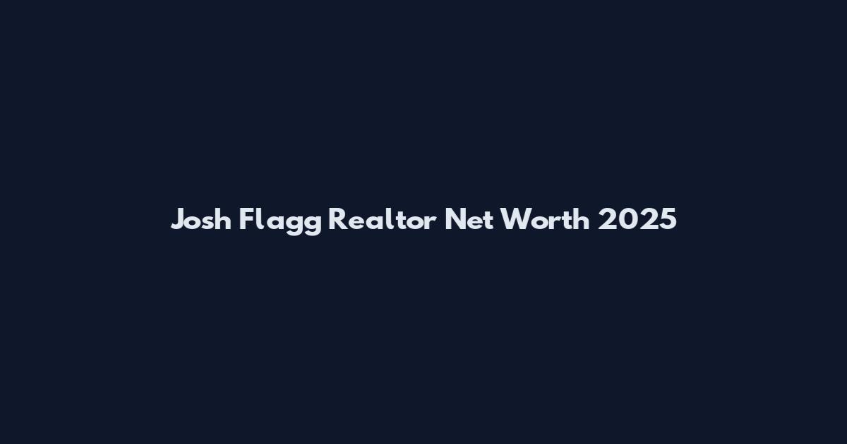 Josh Flagg Realtor Net Worth 2025