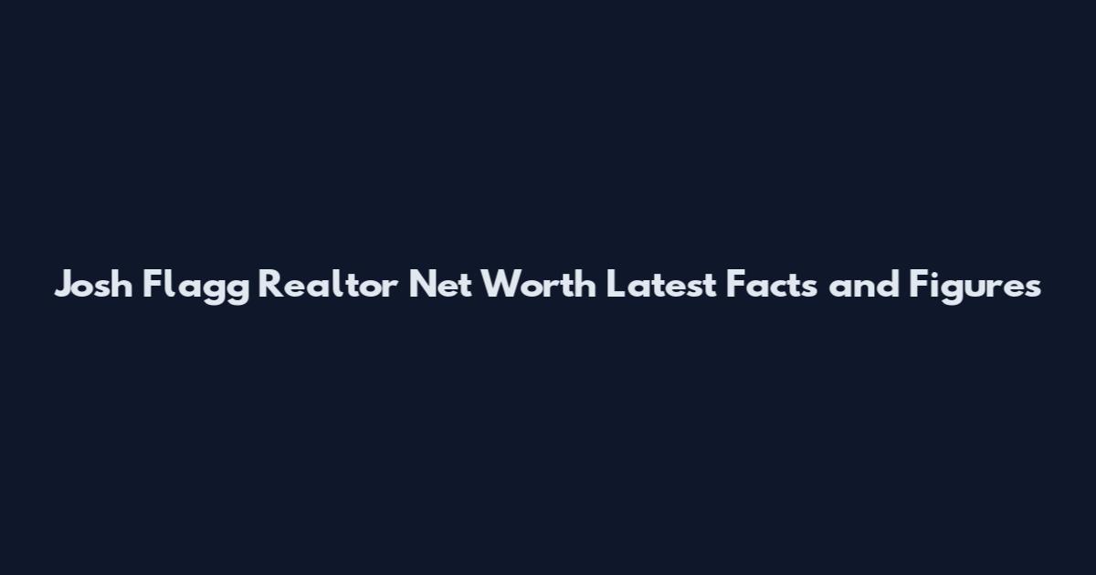 Josh Flagg Realtor Net Worth Latest Facts and Figures