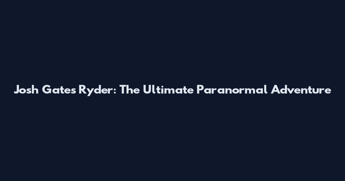 Josh Gates Ryder: The Ultimate Paranormal Adventure