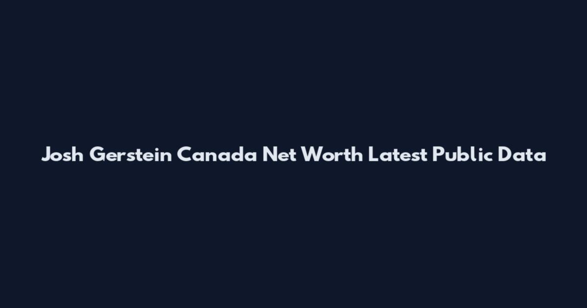 Josh Gerstein Canada Net Worth Latest Public Data