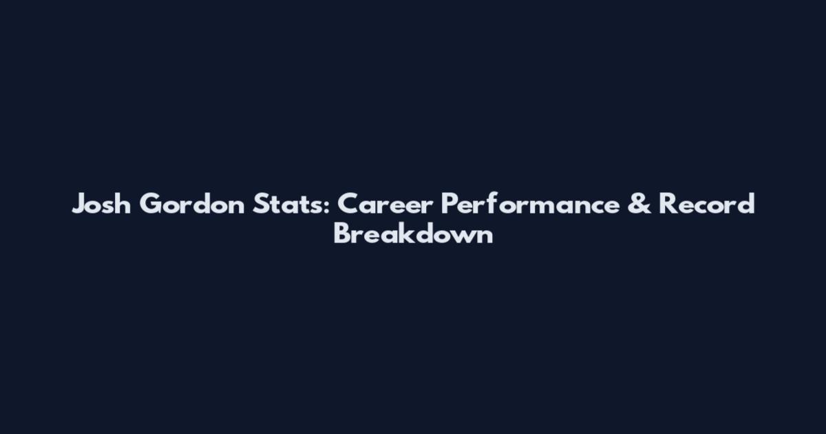 Josh Gordon Stats: Career Performance & Record Breakdown
