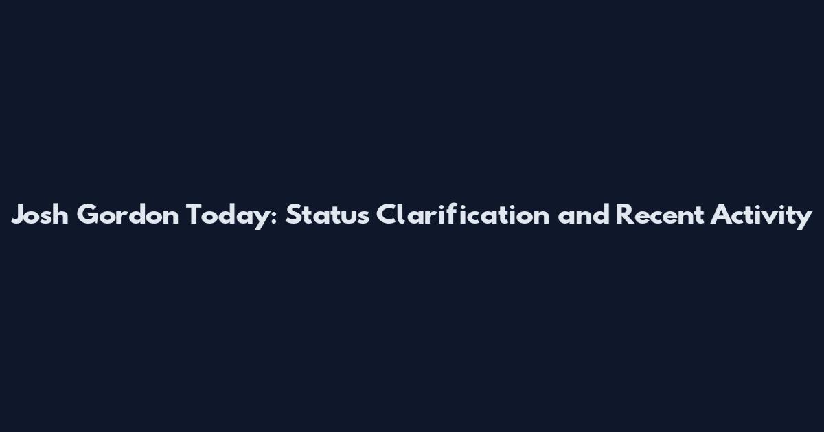 Josh Gordon Today: Status Clarification and Recent Activity