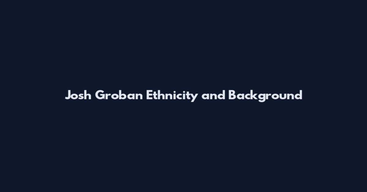 Josh Groban Ethnicity and Background
