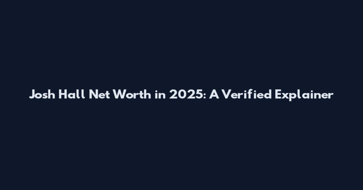 Josh Hall Net Worth in 2025: A Verified Explainer