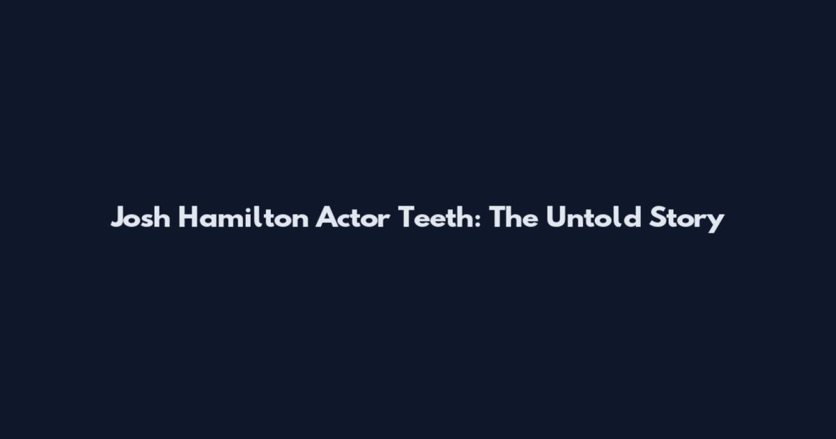 Josh Hamilton Actor Teeth: The Untold Story