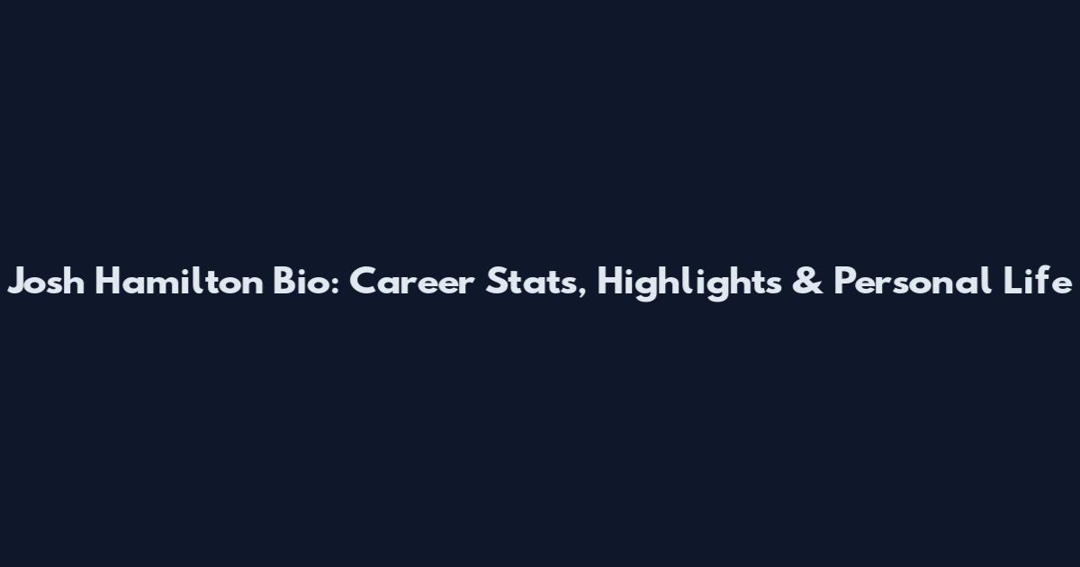 Josh Hamilton Bio: Career Stats, Highlights & Personal Life