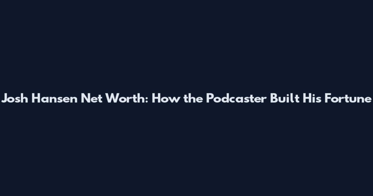 Josh Hansen Net Worth: How the Podcaster Built His Fortune