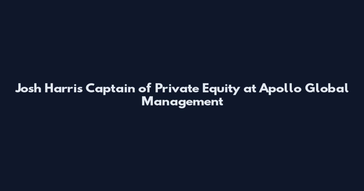 Josh Harris Captain of Private Equity at Apollo Global Management