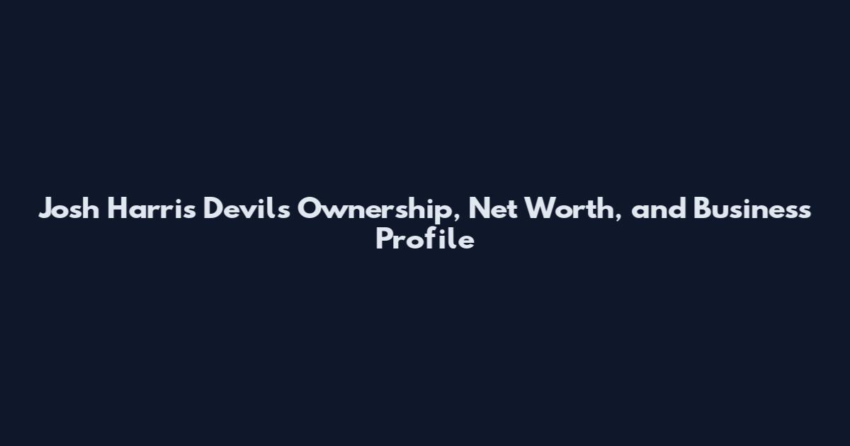 Josh Harris Devils Ownership, Net Worth, and Business Profile