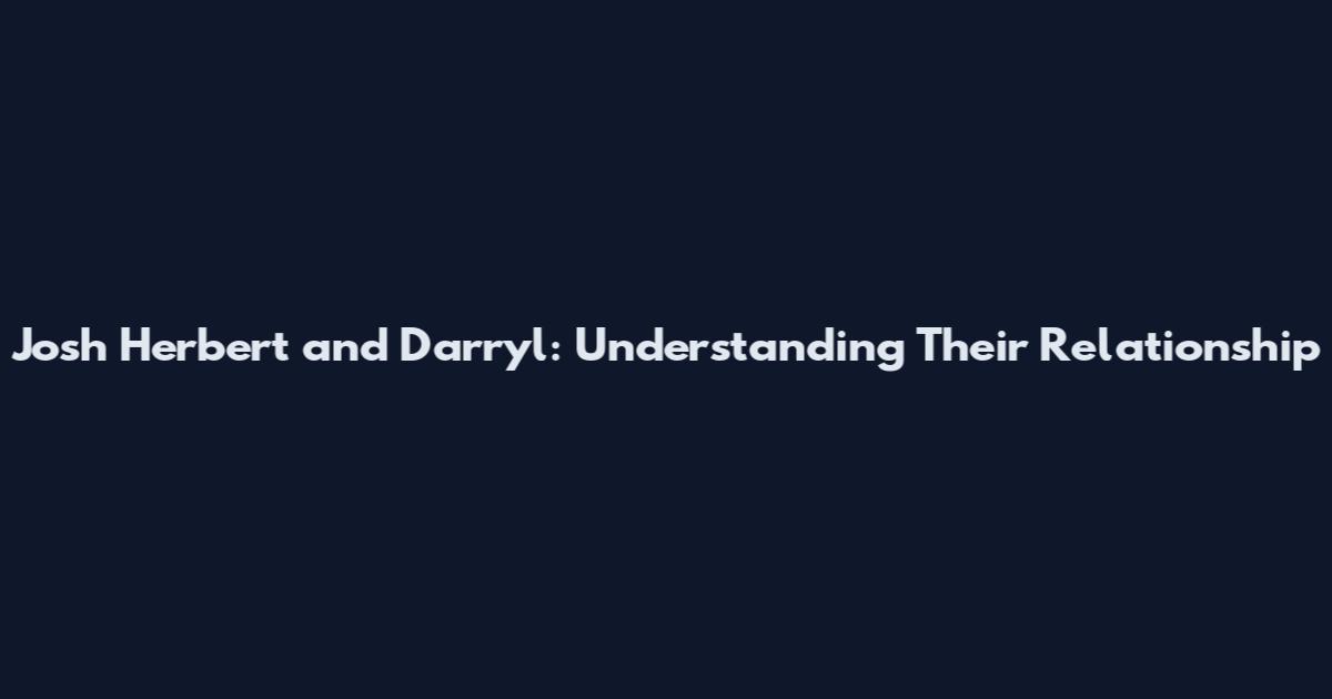 Josh Herbert and Darryl: Understanding Their Relationship