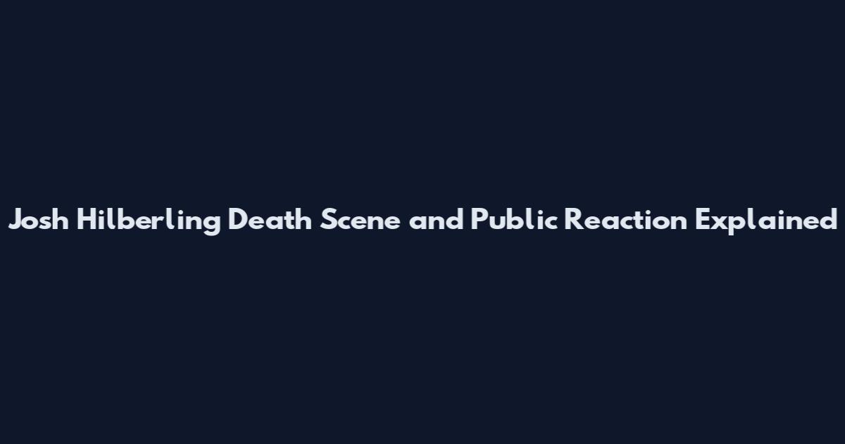 Josh Hilberling Death Scene and Public Reaction Explained