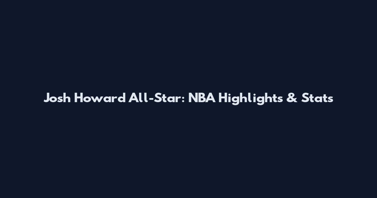 Josh Howard All-Star: NBA Highlights & Stats