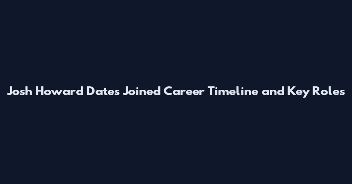 Josh Howard Dates Joined Career Timeline and Key Roles