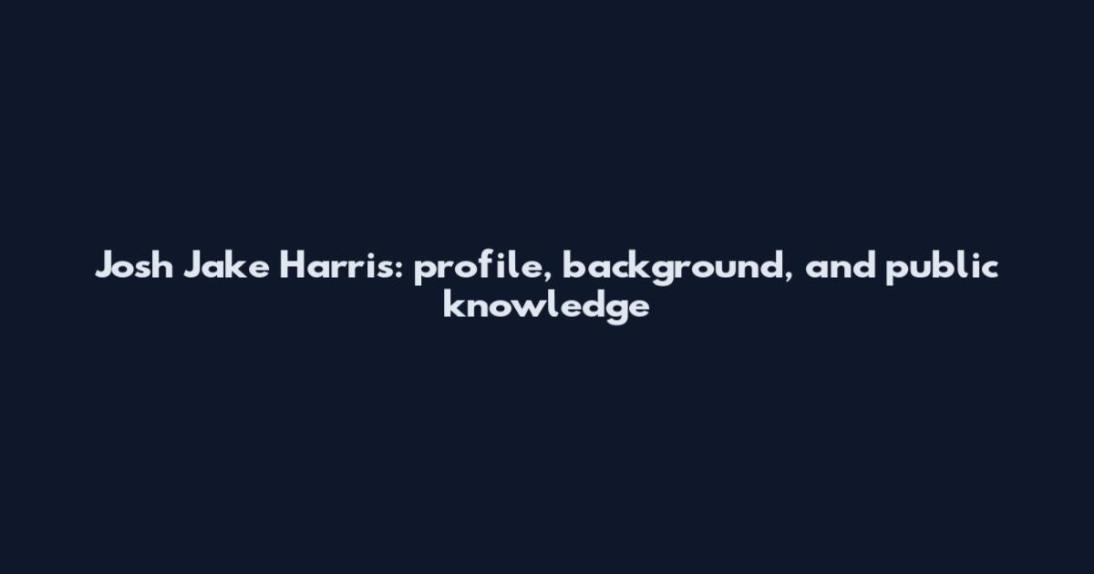 Josh Jake Harris: profile, background, and public knowledge