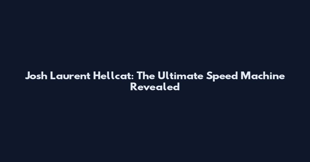 Josh Laurent Hellcat: The Ultimate Speed Machine Revealed