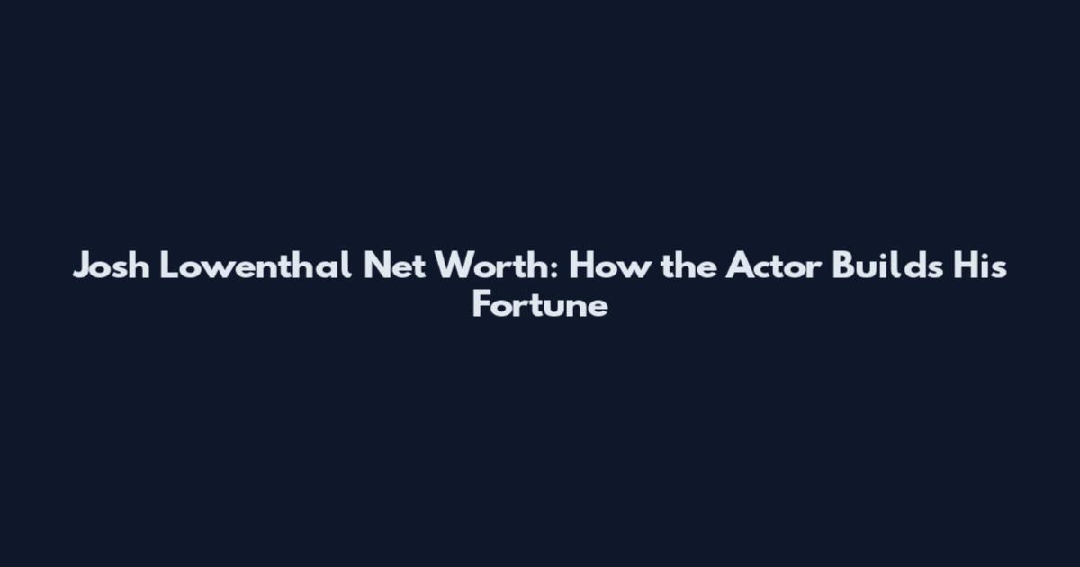 Josh Lowenthal Net Worth: How the Actor Builds His Fortune