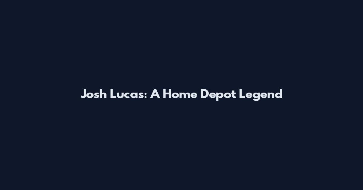 Josh Lucas: A Home Depot Legend