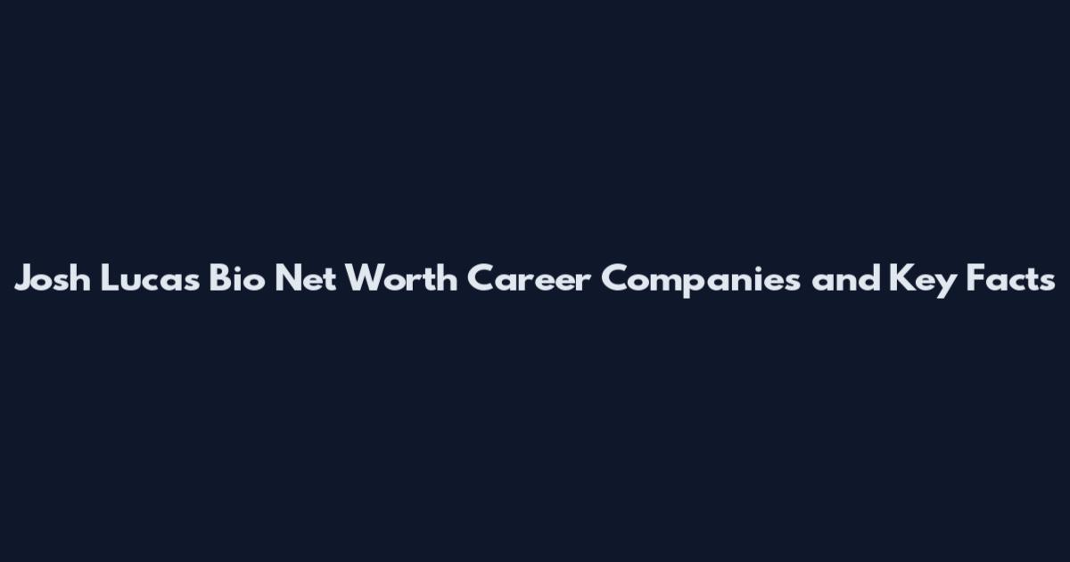 Josh Lucas Bio Net Worth Career Companies and Key Facts