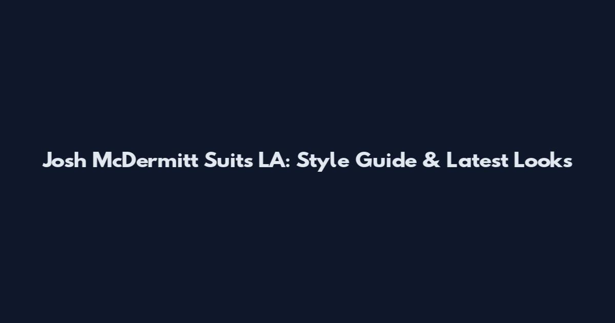 Josh McDermitt Suits LA: Style Guide & Latest Looks