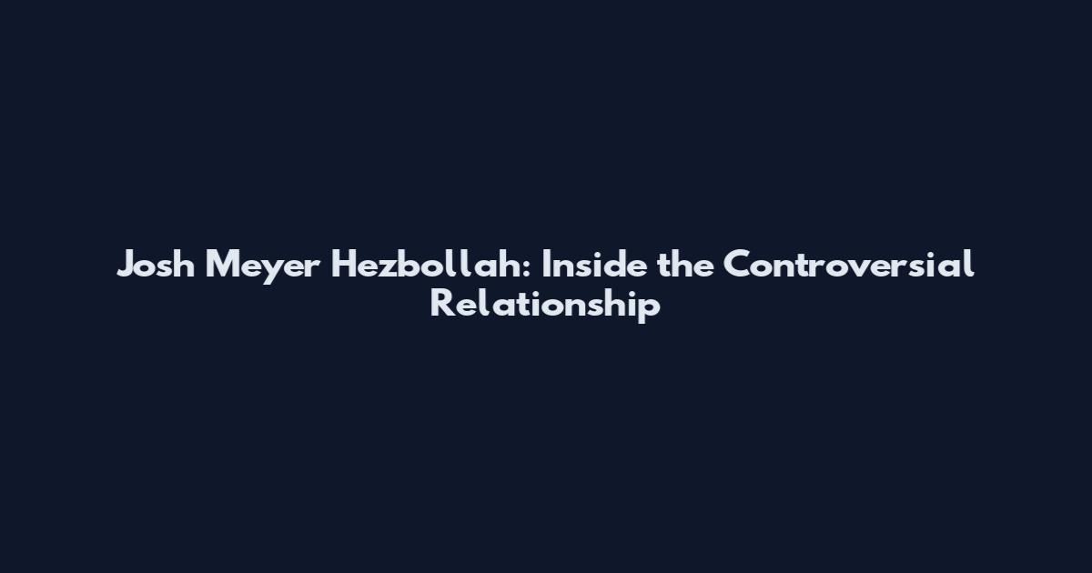 Josh Meyer Hezbollah: Inside the Controversial Relationship