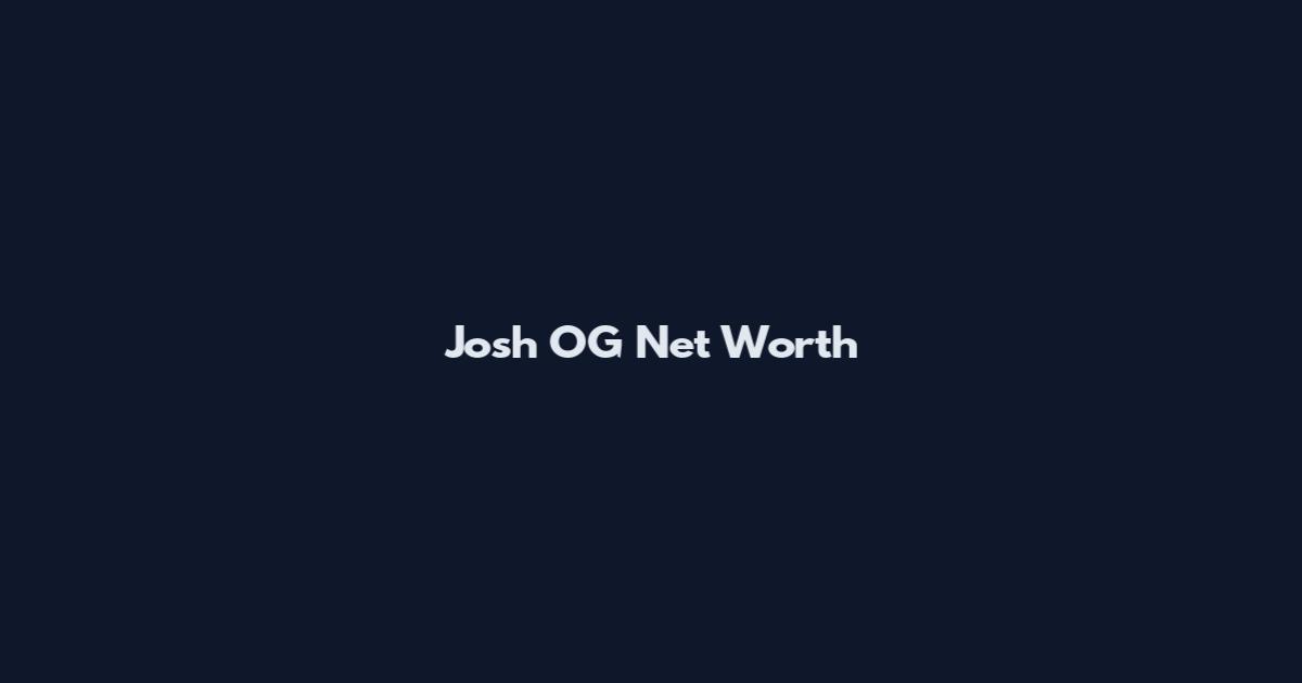 Josh OG Net Worth